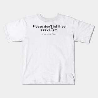 Please don't let it be about Tom Kids T-Shirt